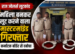 कोरबा राज ज्वेलर्स लूटकांड: महिला का भेष बनाकर वारदात करने वाला मास्टरमाइंड कर्नाटक बॉर्डर से गिरफ्तार
